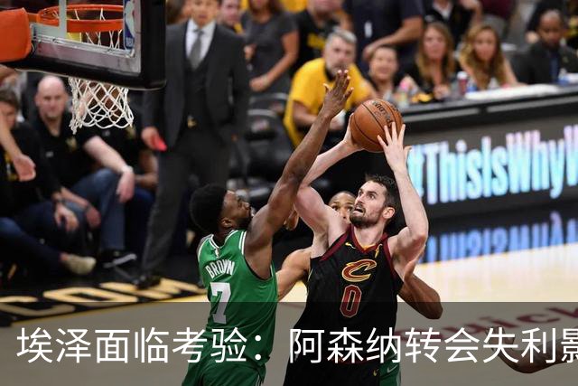 埃泽面临考验：阿森纳转会失利影响其表现